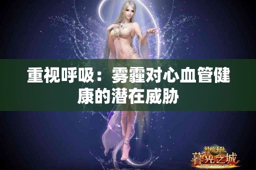 重视呼吸：雾霾对心血管健康的潜在威胁