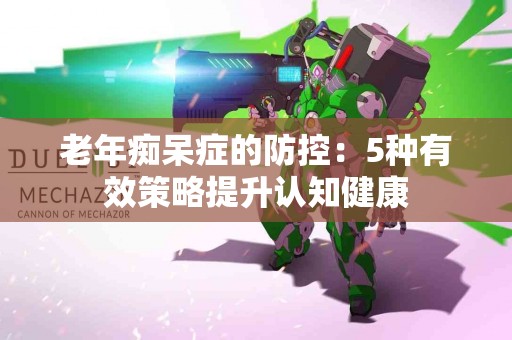 老年痴呆症的防控：5种有效策略提升认知健康