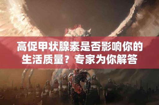 高促甲状腺素是否影响你的生活质量？专家为你解答