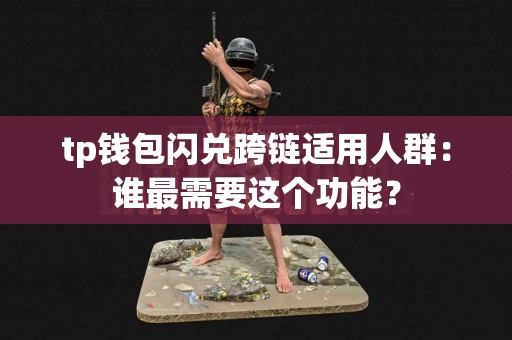 tp钱包闪兑跨链适用人群：谁最需要这个功能？