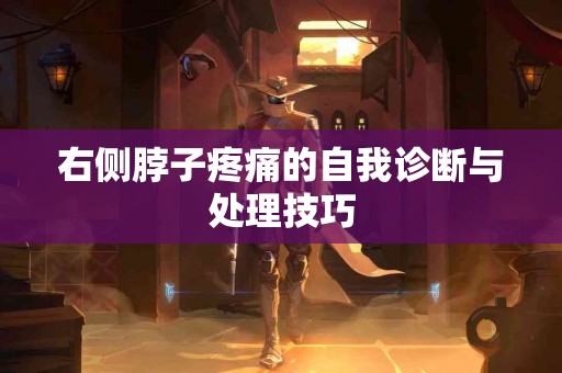 右侧脖子疼痛的自我诊断与处理技巧