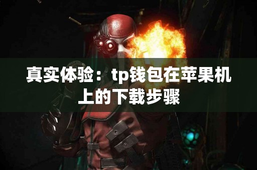 真实体验：tp钱包在苹果机上的下载步骤
