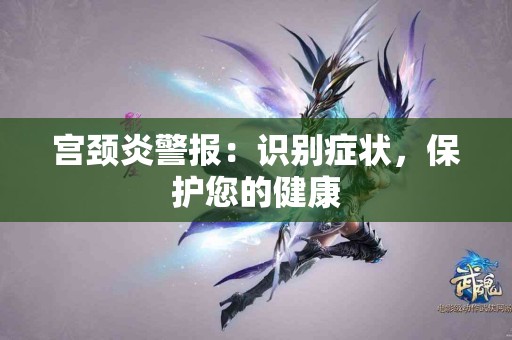 宫颈炎警报：识别症状，保护您的健康