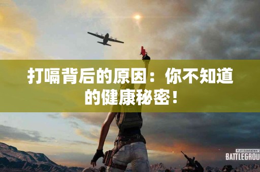 打嗝背后的原因：你不知道的健康秘密！