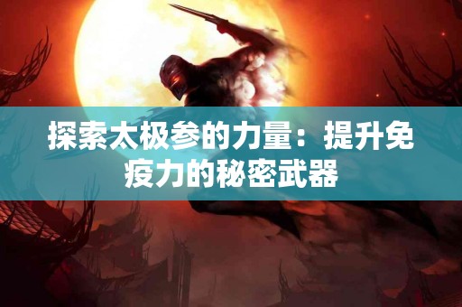 探索太极参的力量：提升免疫力的秘密武器