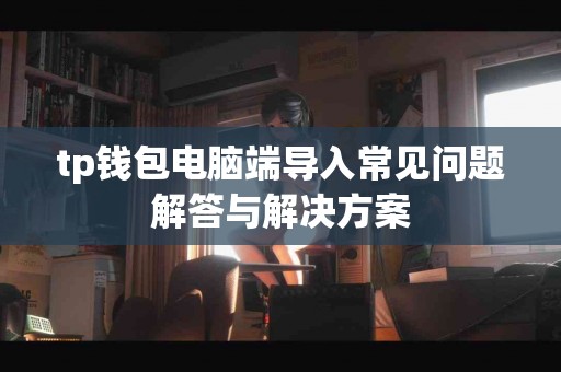 tp钱包电脑端导入常见问题解答与解决方案