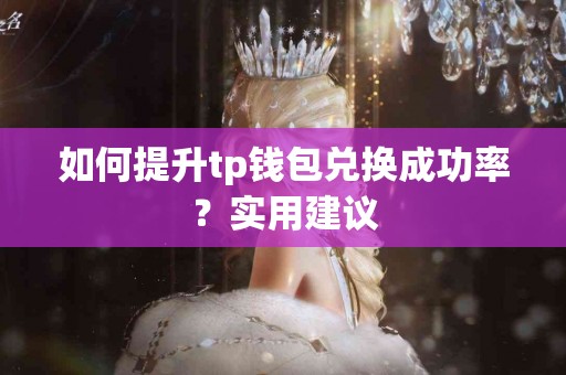 如何提升tp钱包兑换成功率？实用建议