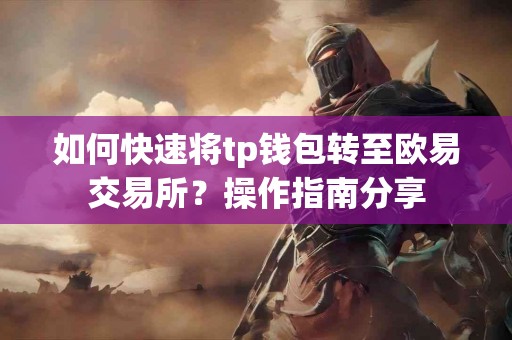 如何快速将tp钱包转至欧易交易所？操作指南分享