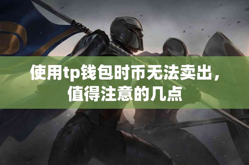 使用tp钱包时币无法卖出，值得注意的几点