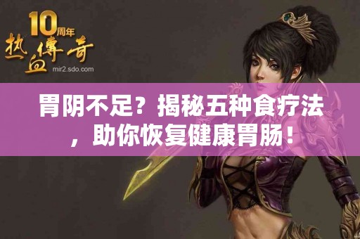 胃阴不足？揭秘五种食疗法，助你恢复健康胃肠！