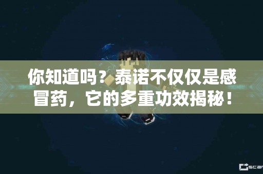 你知道吗？泰诺不仅仅是感冒药，它的多重功效揭秘！