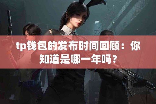 tp钱包的发布时间回顾：你知道是哪一年吗？