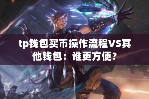 tp钱包买币操作流程VS其他钱包：谁更方便？