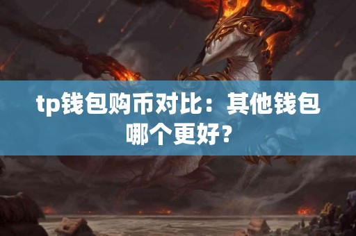 tp钱包购币对比：其他钱包哪个更好？
