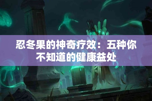 忍冬果的神奇疗效：五种你不知道的健康益处