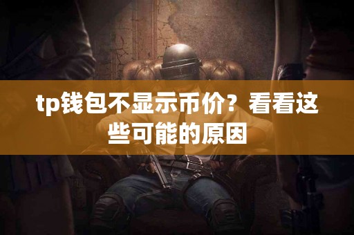 tp钱包不显示币价？看看这些可能的原因