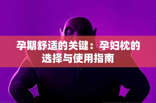 孕期舒适的关键：孕妇枕的选择与使用指南