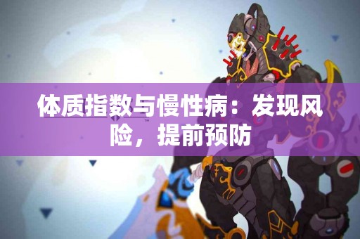 体质指数与慢性病：发现风险，提前预防