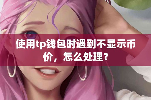 使用tp钱包时遇到不显示币价，怎么处理？