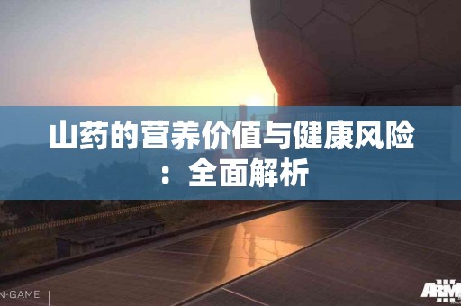 山药的营养价值与健康风险：全面解析