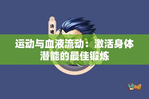 运动与血液流动：激活身体潜能的最佳锻炼
