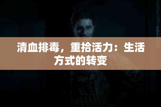清血排毒，重拾活力：生活方式的转变