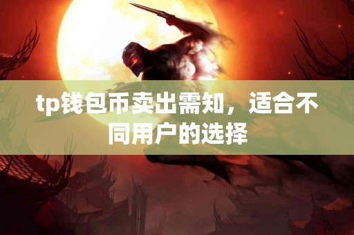 tp钱包币卖出需知，适合不同用户的选择