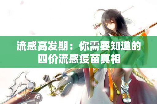 流感高发期：你需要知道的四价流感疫苗真相