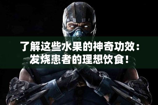 了解这些水果的神奇功效：发烧患者的理想饮食！