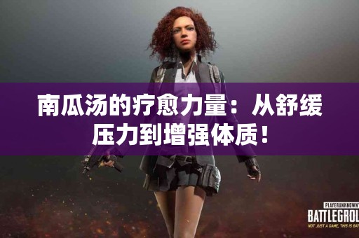 南瓜汤的疗愈力量：从舒缓压力到增强体质！