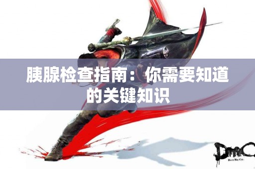 胰腺检查指南：你需要知道的关键知识