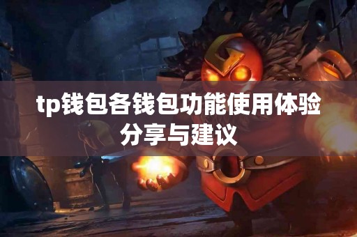 tp钱包各钱包功能使用体验分享与建议