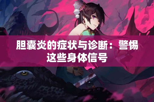 胆囊炎的症状与诊断：警惕这些身体信号