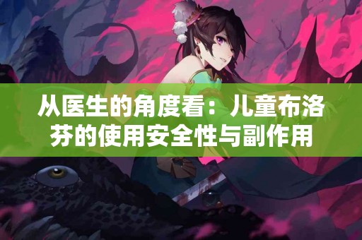 从医生的角度看：儿童布洛芬的使用安全性与副作用