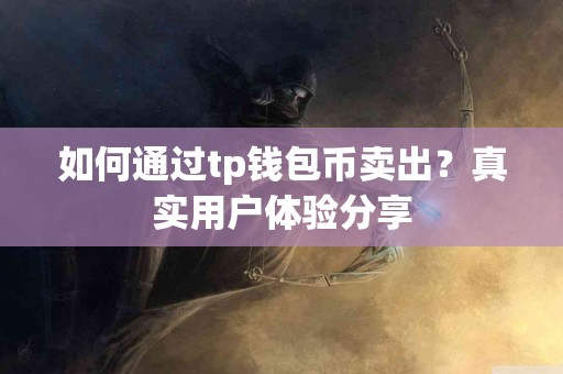 如何通过tp钱包币卖出？真实用户体验分享