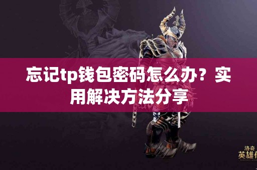 忘记tp钱包密码怎么办？实用解决方法分享