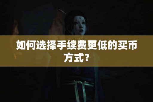 如何选择手续费更低的买币方式？