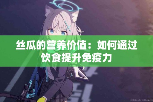 丝瓜的营养价值：如何通过饮食提升免疫力