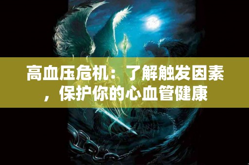 高血压危机：了解触发因素，保护你的心血管健康