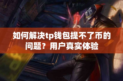 如何解决tp钱包提不了币的问题？用户真实体验