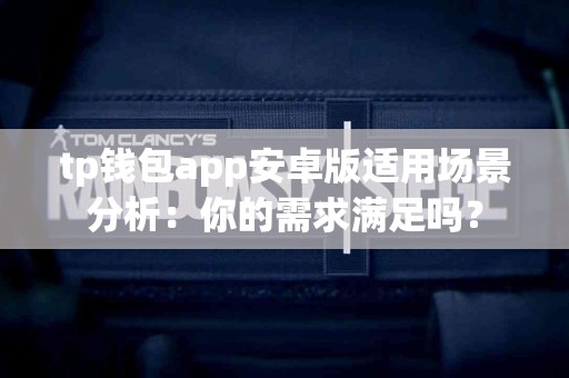 tp钱包app安卓版适用场景分析：你的需求满足吗？