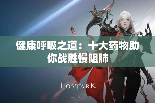 健康呼吸之道：十大药物助你战胜慢阻肺