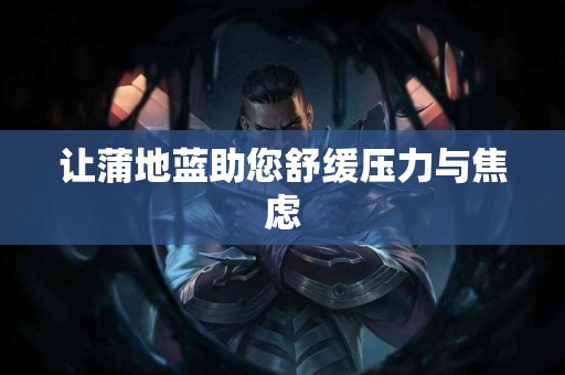 让蒲地蓝助您舒缓压力与焦虑