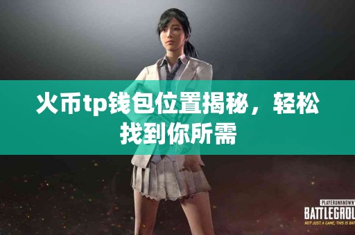 火币tp钱包位置揭秘，轻松找到你所需