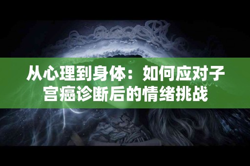 从心理到身体：如何应对子宫癌诊断后的情绪挑战
