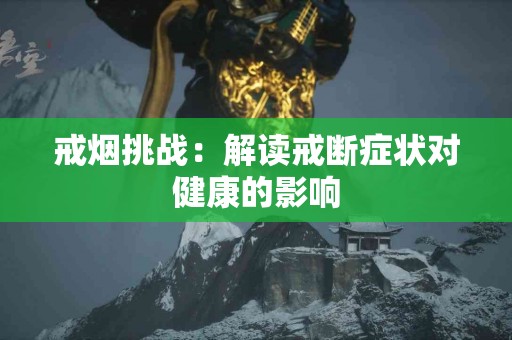 戒烟挑战：解读戒断症状对健康的影响