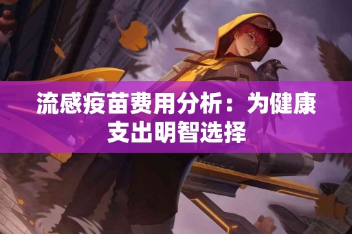 流感疫苗费用分析：为健康支出明智选择