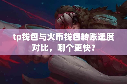 tp钱包与火币钱包转账速度对比，哪个更快？
