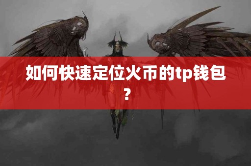 如何快速定位火币的tp钱包？