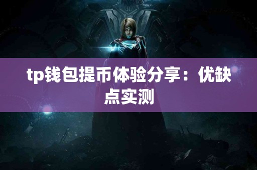 tp钱包提币体验分享：优缺点实测